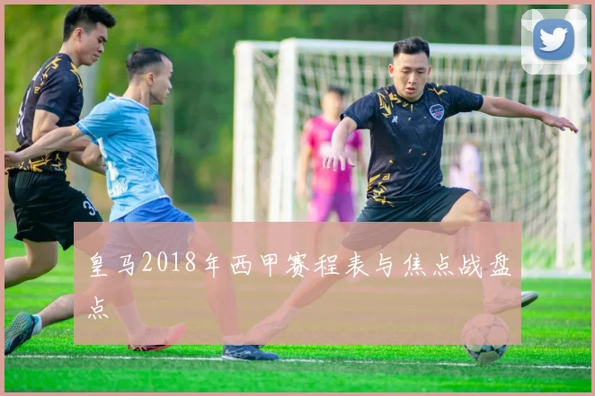 皇马2018年西甲赛程表与焦点战盘点