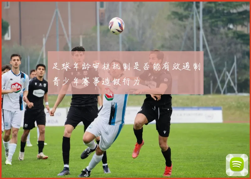 足球年龄审核机制是否能有效遏制青少年赛事造假行为