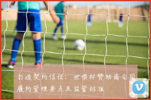 打造契约信任：世俱杯赞助商合同履约管理要点及监管标准