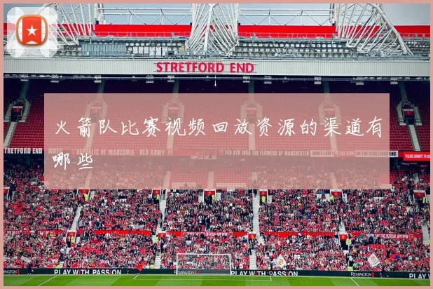 火箭队比赛视频回放资源的渠道有哪些