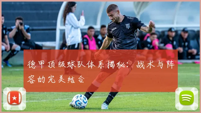 德甲顶级球队体系揭秘：战术与阵容的完美结合